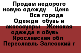 Продам недорого новую одежду! › Цена ­ 3 200 - Все города Одежда, обувь и аксессуары » Женская одежда и обувь   . Ярославская обл.,Переславль-Залесский г.